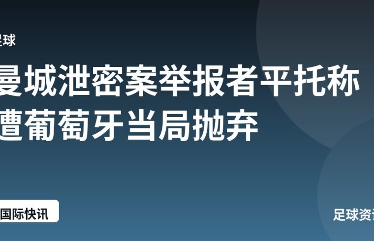 曼城泄密案举报者平托称遭葡萄牙当局抛弃